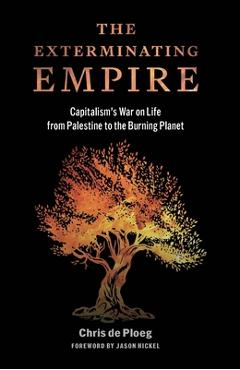 The Exterminating Empire: Capitalism's War on Life from Palestine to the Burning Planet - Chris De Ploeg