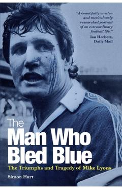 The Man Who Bled Blue: The Triumphs and Tragedy of Mike Lyons - Simon Hart