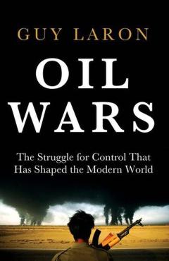 Oil Wars: The Struggle for Control That Has Shaped the Modern World - Guy Laron