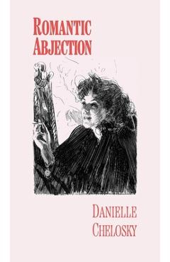Romantic Abjection - Danielle Chelosky