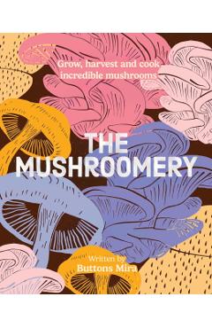 The Mushroomery: Grow, Harvest and Cook Incredible Mushrooms - Buttons Mira
