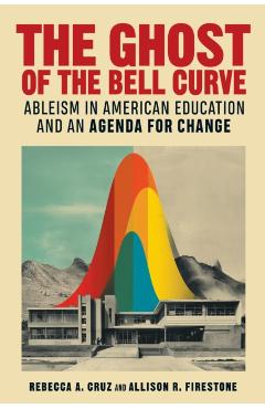 The Ghost of the Bell Curve: Ableism in American Education and an Agenda for Change - Rebecca A. Cruz