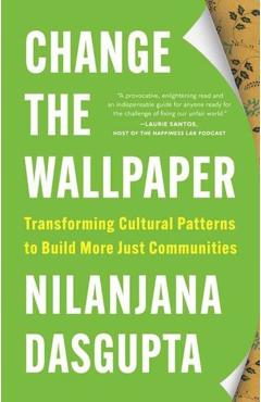 Change the Wallpaper: Transforming Cultural Patterns to Build More Just Communities - Nilanjana Dasgupta