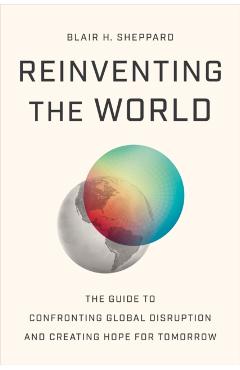 Reinventing the World: The Guide to Confronting Global Disruption and Creating Hope for Tomorrow - Blair H. Sheppard