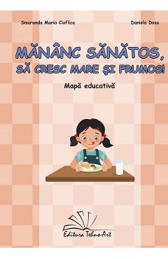 Mananc sanatos, sa cresc mare si frumos. Mapa educativa - Cioflica Smaranda Maria, Daniela Dosa