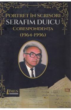 Portret in scrisori: Serafim Duicu. Corespondenta (1964-1996) - Maria Kozak, Iulian Boldea