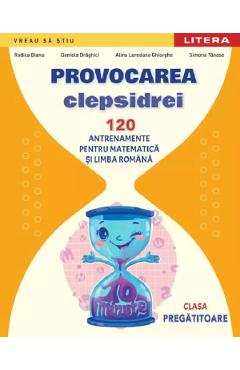 Provocarea clepsidrei. 120 antrenamente pentru Matematica si Limba romana - Clasa pregatitoare - Rodica Bianu, Daniela Draghici, Alina Loredana Ghiorghe, Simona Tanase