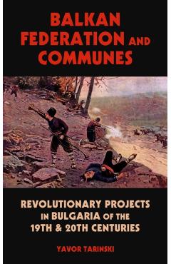 Balkan Federation and Communes: Revolutionary Projects in Bulgaria of the 19th & 20th Centuries - Yavor Tarinski