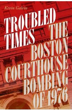 Troubled Times: The Boston Courthouse Bombing of 1976 - Kevin Galvin