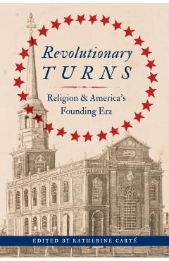 Revolutionary Turns: Religion and America's Founding Era - Katherine Carté