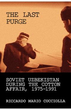 Last Purge: Soviet Uzbekistan During the Cotton Affair, 1975-1991 - Riccardo Mario Cucciolla