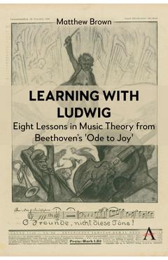 Learning with Ludwig: Eight Lessons in Music Theory from Beethoven's 'Ode to Joy' - Matthew Brown