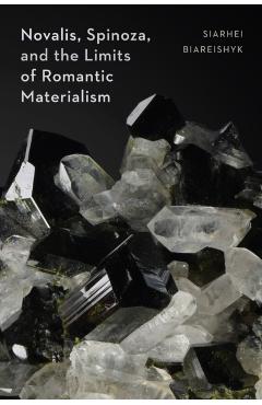Novalis, Spinoza, and the Limits of Romantic Materialism - Siarhei Biareishyk