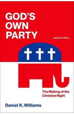 God`s Own Party: The Making of the Christian Right, Updated Edition - Daniel K. Williams