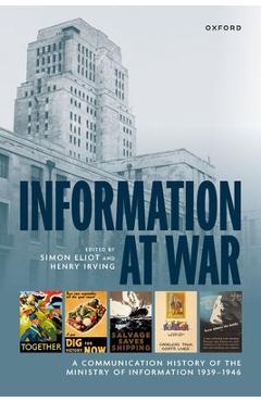 Information at War: A Communication History of the Ministry of Information 1939-1946 - Simon Eliot