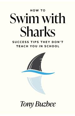 How to Swim with Sharks: Success Tips They Don't Teach You in School - Tony Buzbee