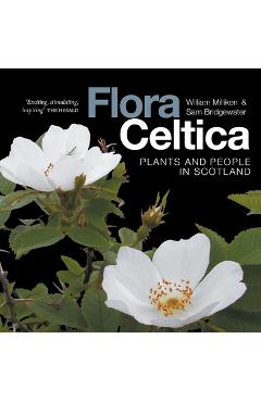 Flora Celtica: Plants and People in Scotland - William Milliken