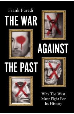 The War Against the Past: Why the West Must Fight for Its History - Frank Furedi