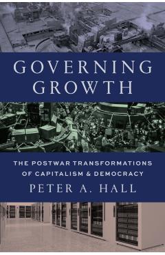 Governing Growth: The Postwar Transformations of Capitalism and Democracy - Peter A. Hall