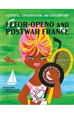 Cuteness, Conservatism, and Consumption: Lefor-Openo and Postwar France - Angelina Lippert
