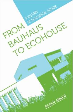 From Bauhaus to Ecohouse: A History of Ecological Design - Peder Anker