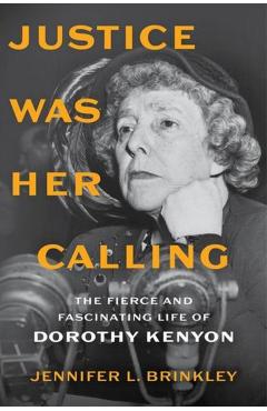 Justice Was Her Calling: The Fierce and Fascinating Life of Dorothy Kenyon - Jennifer L. Brinkley