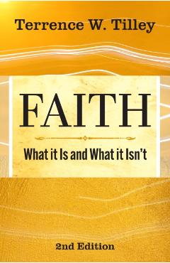 Faith: What It Is and What It Isn't - 2nd Edition - Terrence W. Tilley