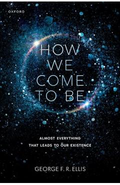 How We Come to Be: Almost Everything That Leads to Our Existence - George F. R. Ellis