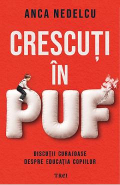 Crescuti in puf. Discutii curajoase despre educatia copiilor - Anca Nedelcu