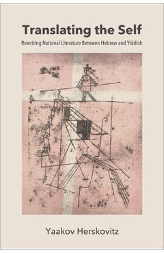 Translating the Self: Rewriting National Literature Between Hebrew and Yiddish - Yaakov Herskovitz