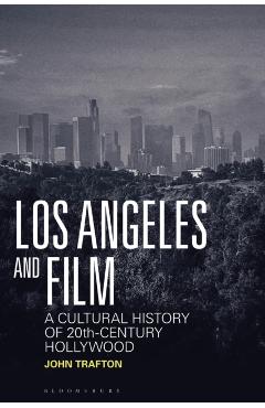 Los Angeles and Film: A Cultural History of 20th-Century Hollywood - John Trafton
