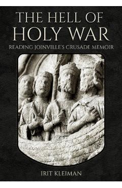 The Hell of Holy War: Reading Joinville's Crusade Memoir - Irit Kleiman