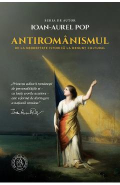 Antiromanismul. De la nedreptate istorica la denunt cultural - Ioan-Aurel Pop