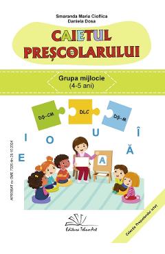 Caietul prescolarului Grupa mijlocie 4-5 ani - Smaranda Maria Cioflica, Daniela Dosa