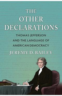 The Other Declarations: Thomas Jefferson and the Language of American Democracy - Jeremy D. Bailey