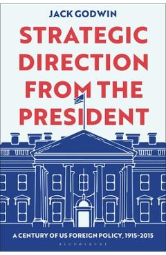 Strategic Direction from the President: A Century of Us Foreign Policy, 1915-2015 - Jack Godwin