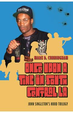 Once Upon a Time in South Central La: John Singleton's Hood Trilogy - Mark D. Cunningham