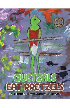 Quetzals Eat Pretzels - Stephen Isaacs
