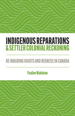 Indigenous Reparations and Settler Colonial Reckoning: Re-Braiding Rights and Redress in Canada - Pauline Wakeham