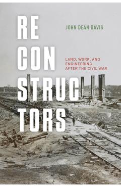 Reconstructors: Land, Work, and Engineering After the Civil War - John Dean Davis