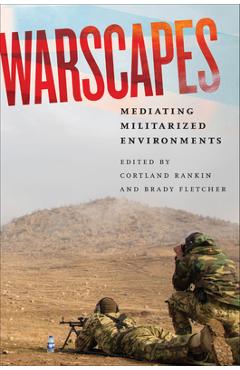 Warscapes: Mediating Militarized Environments - Cortland Rankin