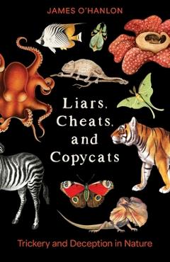 Liars, Cheats, and Copycats: Trickery and Deception in Nature - James O'hanlon