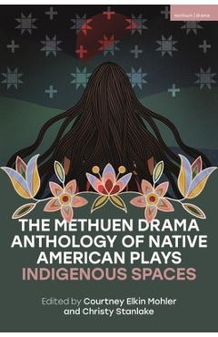 The Methuen Drama Anthology of Native American Plays: Indigenous Spaces - Mary Kathryn Nagle