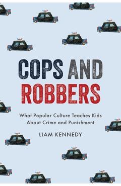 Cops and Robbers: What Popular Culture Teaches Kids about Crime and Punishment - Liam Kennedy