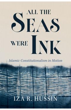 All the Seas Were Ink: Islamic Constitutionalism in Motion - Iza R. Hussin