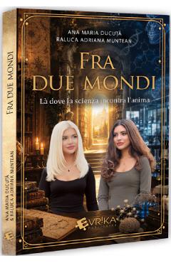 Fra due mondi. La dove la scienza incontra l'anima - Ana Maria Ducuta, Raluca Adriana Muntean