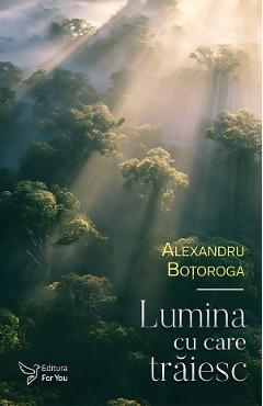 Lumina cu care traiesc - Alexandru Botoroga