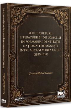 Rolul culturii, literaturii si diplomatiei in formarea identitatii nationale romanesti intre Mica si Marea Unire - Veronica Florina Vasilescu