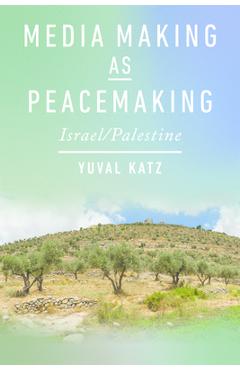 Media Making as Peacemaking: Israel/Palestine - Yuval Katz
