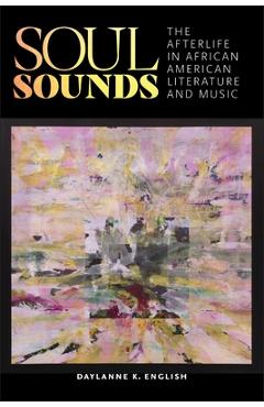 Soul Sounds: The Afterlife in African American Literature and Music - Daylanne English
